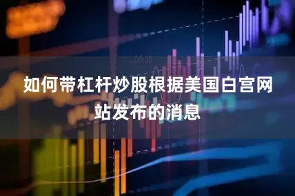 如何带杠杆炒股　　根据美国白宫网站发布的消息