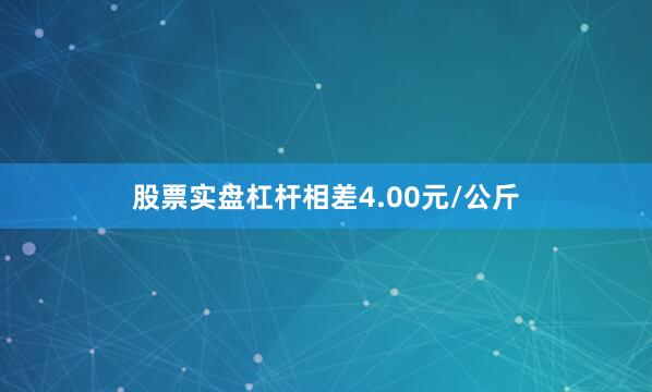 股票实盘杠杆相差4.00元/公斤