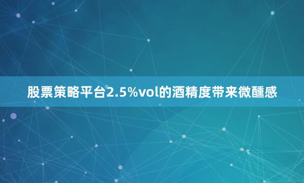 股票策略平台2.5%vol的酒精度带来微醺感