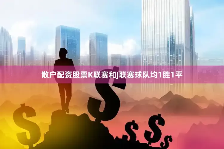 散户配资股票K联赛和J联赛球队均1胜1平