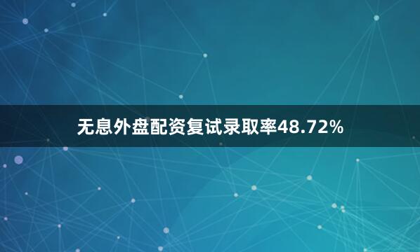 无息外盘配资复试录取率48.72%