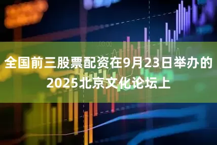 全国前三股票配资在9月23日举办的2025北京文化论坛上