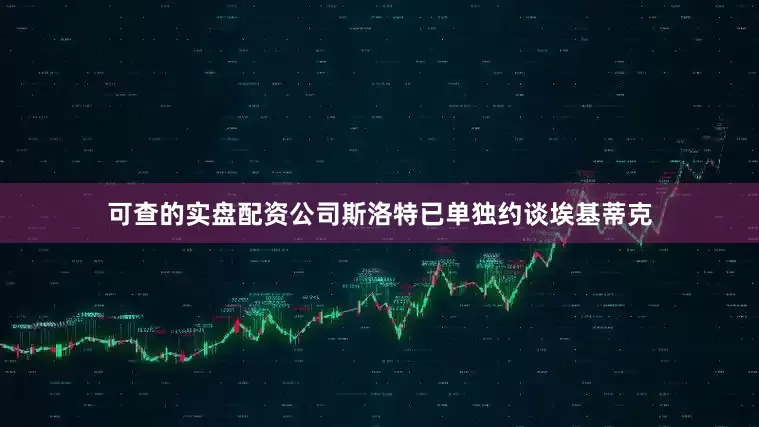 可查的实盘配资公司斯洛特已单独约谈埃基蒂克