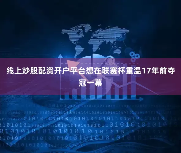 线上炒股配资开户平台想在联赛杯重温17年前夺冠一幕
