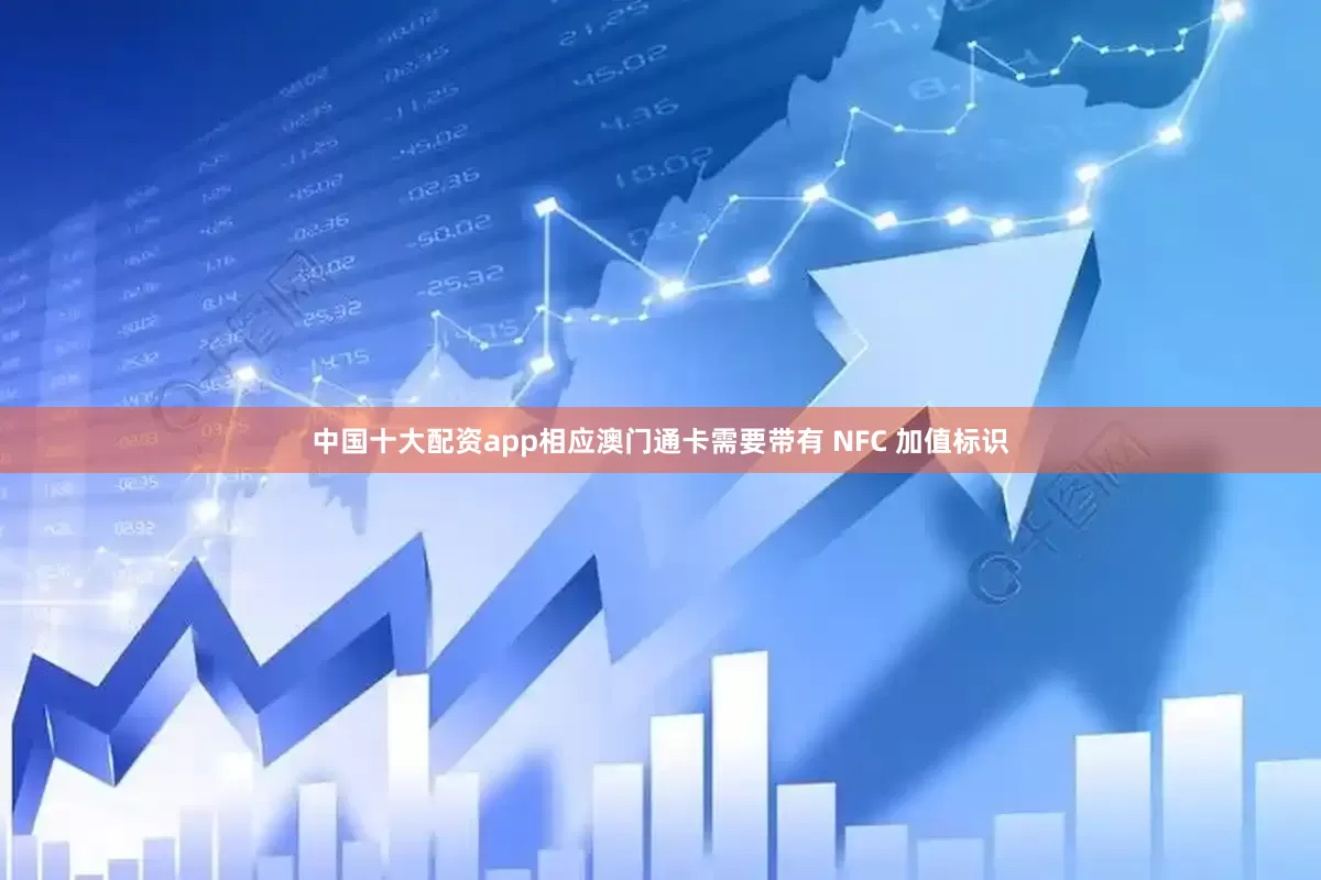 中国十大配资app相应澳门通卡需要带有 NFC 加值标识