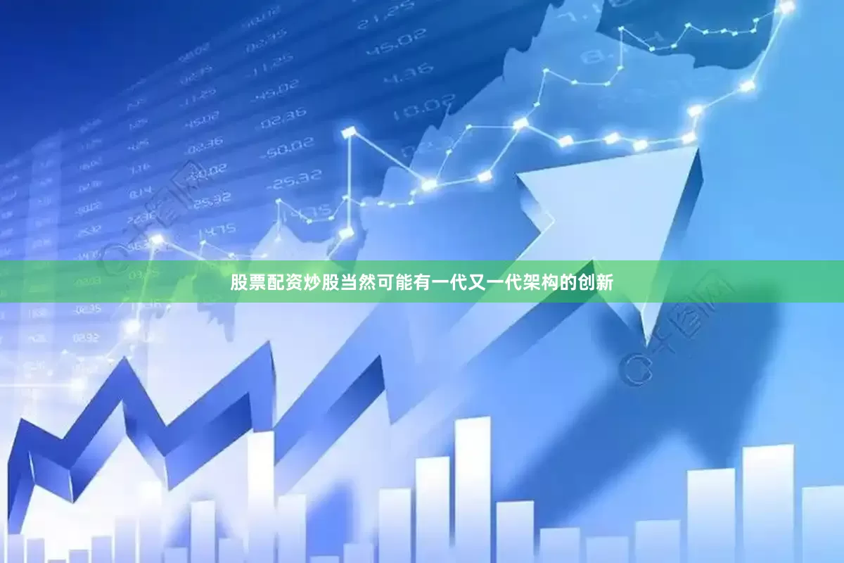股票配资炒股当然可能有一代又一代架构的创新