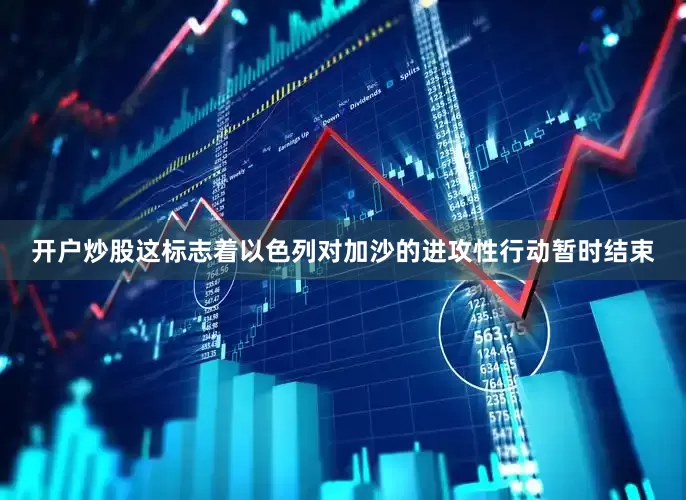开户炒股这标志着以色列对加沙的进攻性行动暂时结束