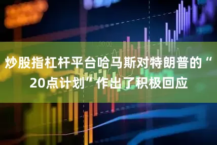 炒股指杠杆平台哈马斯对特朗普的“20点计划”作出了积极回应