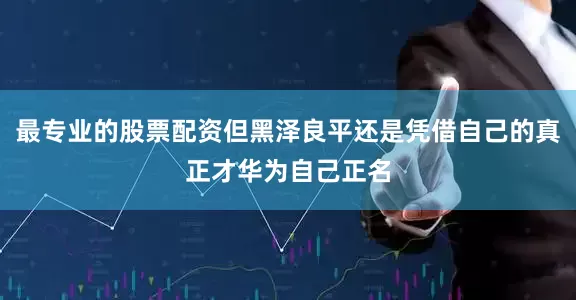 最专业的股票配资但黑泽良平还是凭借自己的真正才华为自己正名
