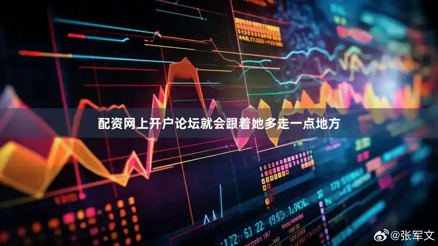 配资网上开户论坛就会跟着她多走一点地方