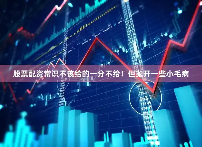 股票配资常识不该给的一分不给！但抛开一些小毛病