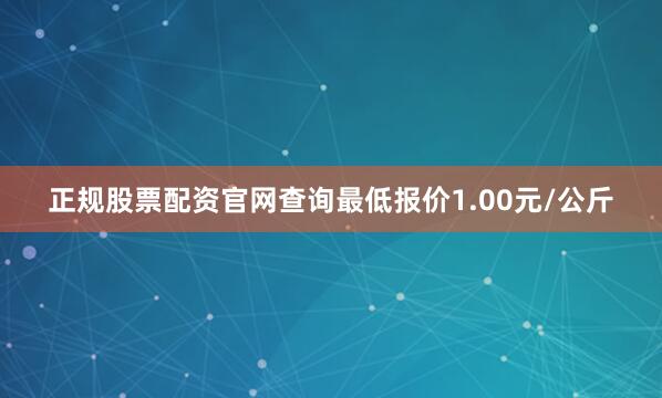 正规股票配资官网查询最低报价1.00元/公斤