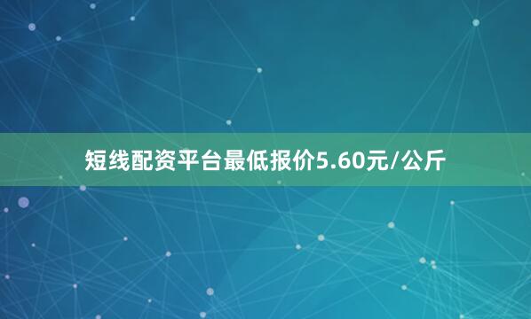 短线配资平台最低报价5.60元/公斤