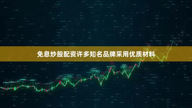 免息炒股配资许多知名品牌采用优质材料