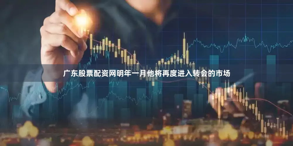 广东股票配资网明年一月他将再度进入转会的市场