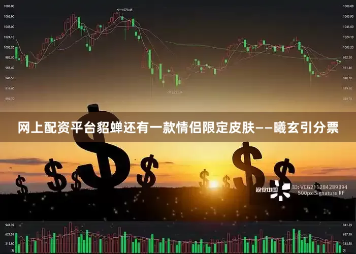 网上配资平台貂蝉还有一款情侣限定皮肤——曦玄引分票