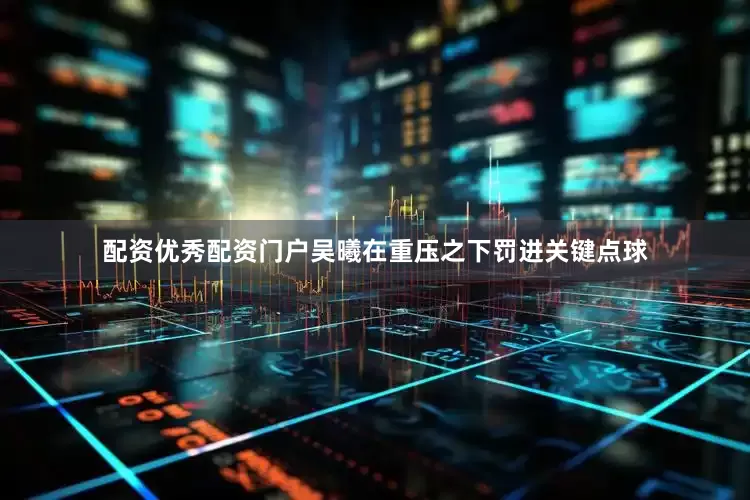 配资优秀配资门户吴曦在重压之下罚进关键点球