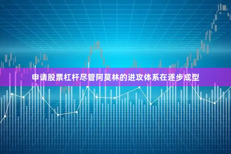 申请股票杠杆尽管阿莫林的进攻体系在逐步成型