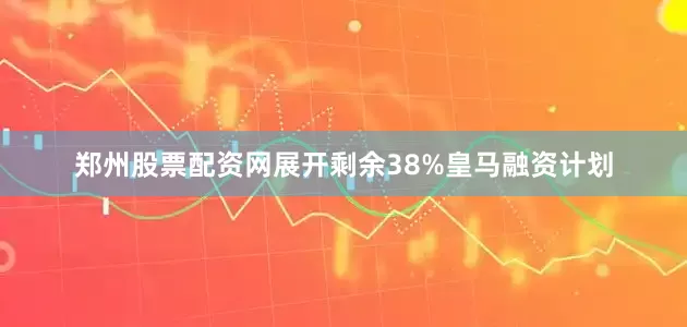 郑州股票配资网展开剩余38%皇马融资计划
